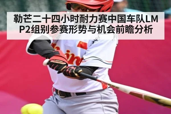 勒芒二十四小时耐力赛中国车队LMP2组别参赛形势与机会前瞻分析