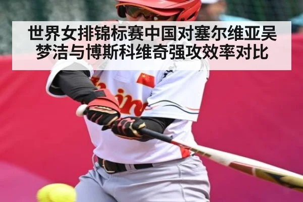 世界女排锦标赛中国对塞尔维亚吴梦洁与博斯科维奇强攻效率对比